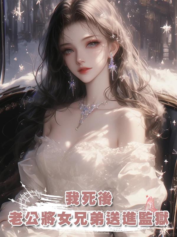 我死後,老公將女兄弟送進監獄後瘋掉了在線閱讀