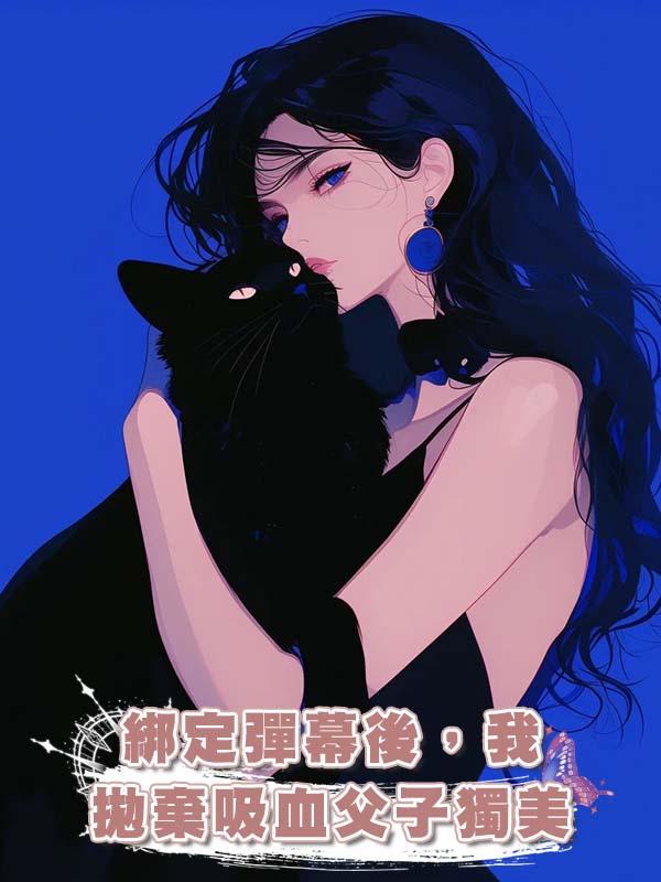 綁定彈幕後，我拋棄吸血父子獨美在線閱讀