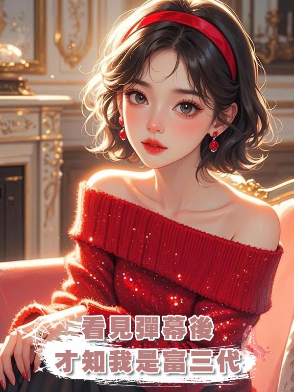 看見彈幕後，才知我是富三代在線閱讀