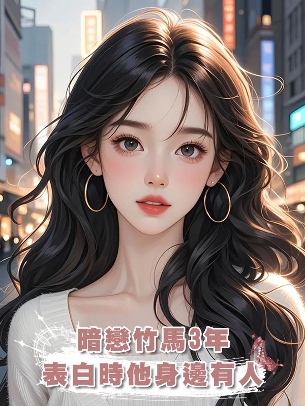 暗戀竹馬3年，想表白時他身邊已經有人，我出國後他追來了在線閱讀