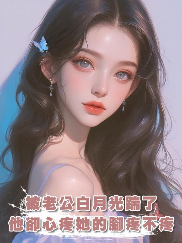 被老公白月光踹了，他卻心疼她的腳疼不疼，覺醒後我殺瘋了在線閱讀
