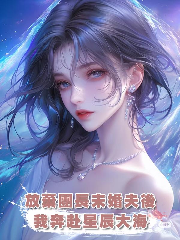 放棄團長未婚夫後,我奔赴星辰大海在線閱讀