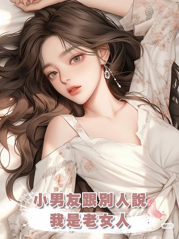 小男友跟別人說我是老女人，三年前他可不是這麼說的在線閱讀