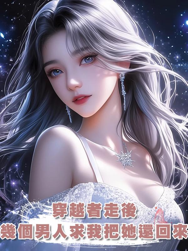 穿越者走後，幾個男人求我把她還回來，我：你們陽氣盛把她克死了在線閱讀