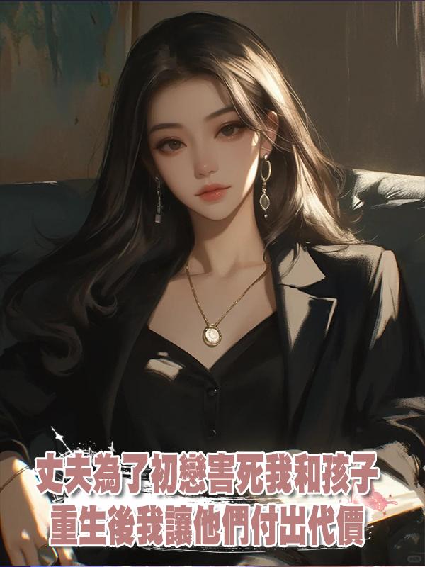 丈夫為了初戀害死我和孩子，重生後我讓他們付出代價在線閱讀