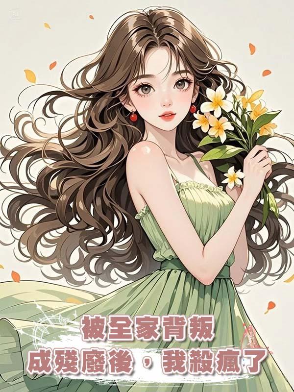 被全家背叛成殘廢後，我殺瘋了在線閱讀