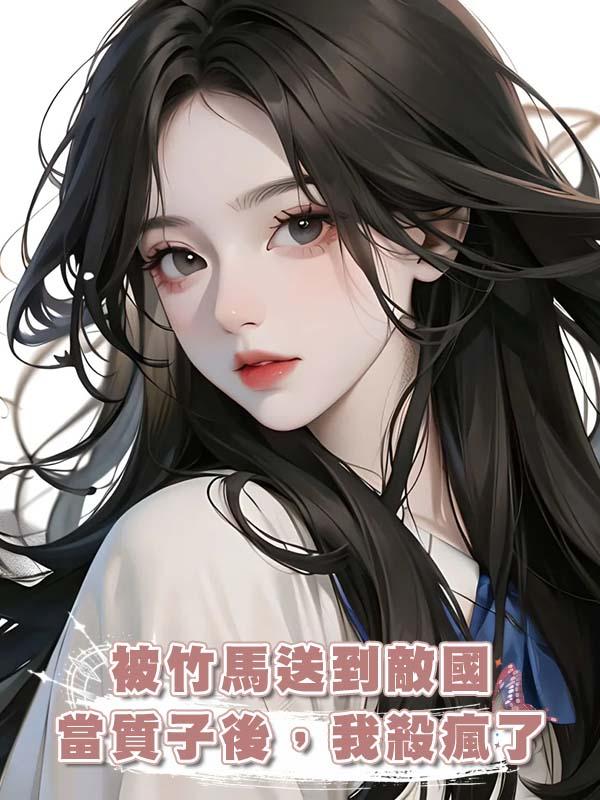 被竹馬送到敵國當質子後，我殺瘋了在線閱讀