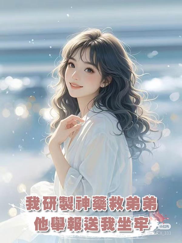 我研製神藥救弟弟，他舉報送我坐牢在線閱讀