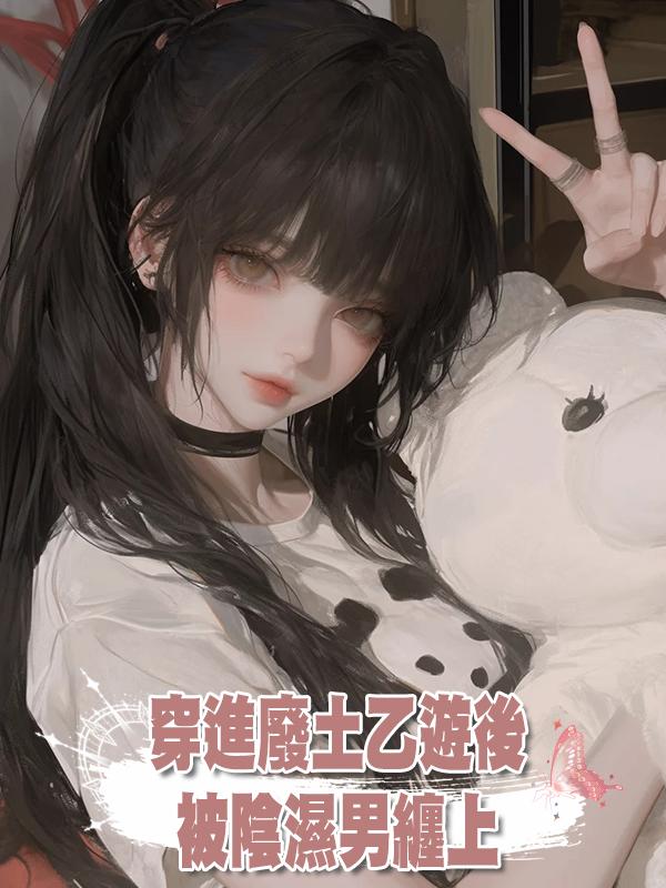 穿進廢土乙遊後,被陰濕男纏上在線閱讀