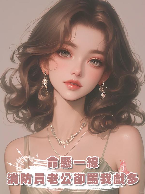 命懸一線,消防員老公卻罵我戲多在線閱讀