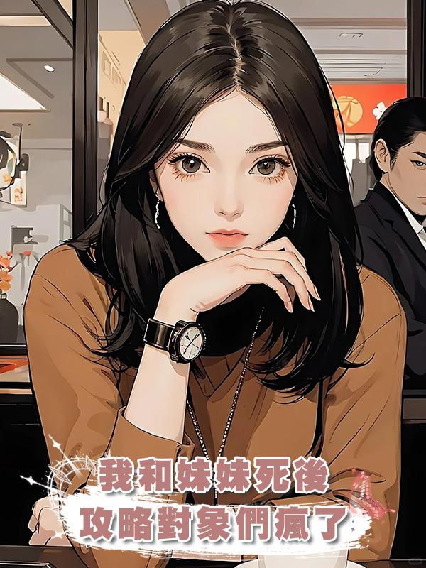 我和妹妹死後，攻略對象們瘋了在線閱讀