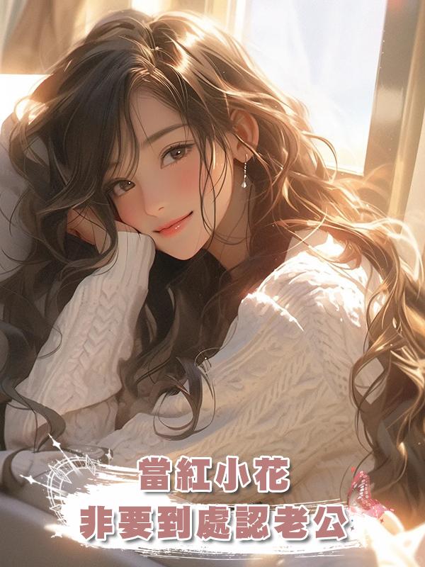 當紅小花非要到處認老公在線閱讀