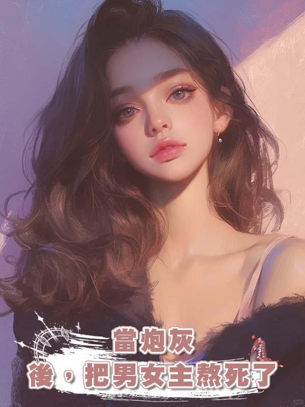當炮灰後，把男女主熬死了在線閱讀