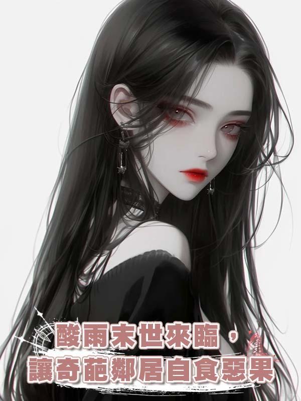 酸雨末世來臨，讓奇葩鄰居自食惡果在線閱讀