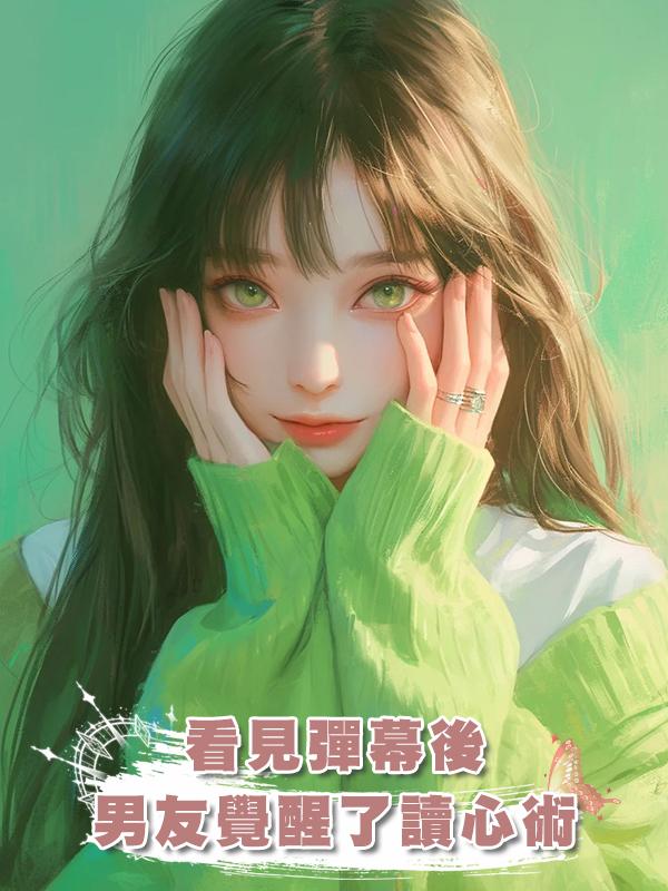 看見彈幕後,男友覺醒了讀心術在線閱讀