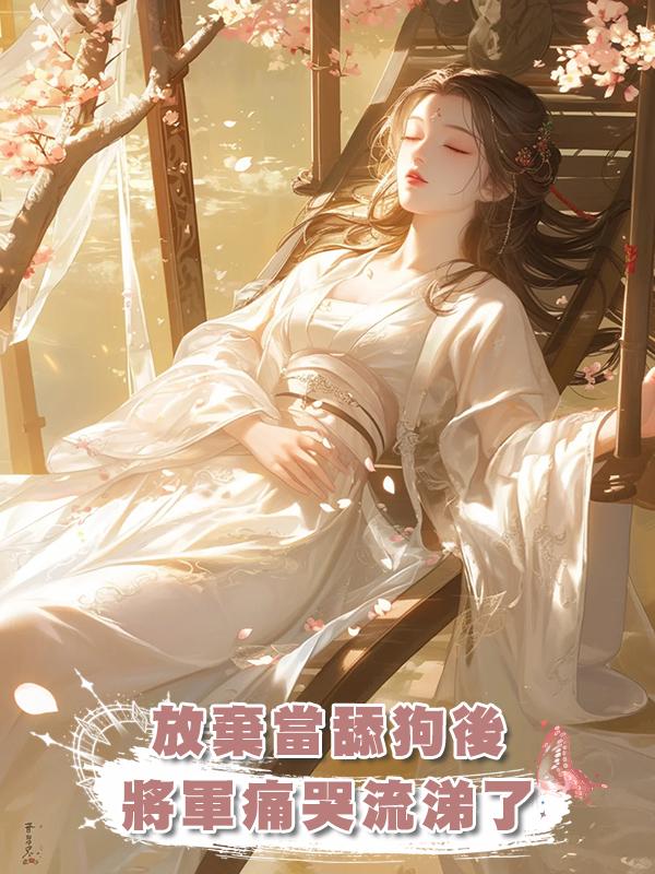 放棄當舔狗後，將軍痛哭流涕了在線閱讀