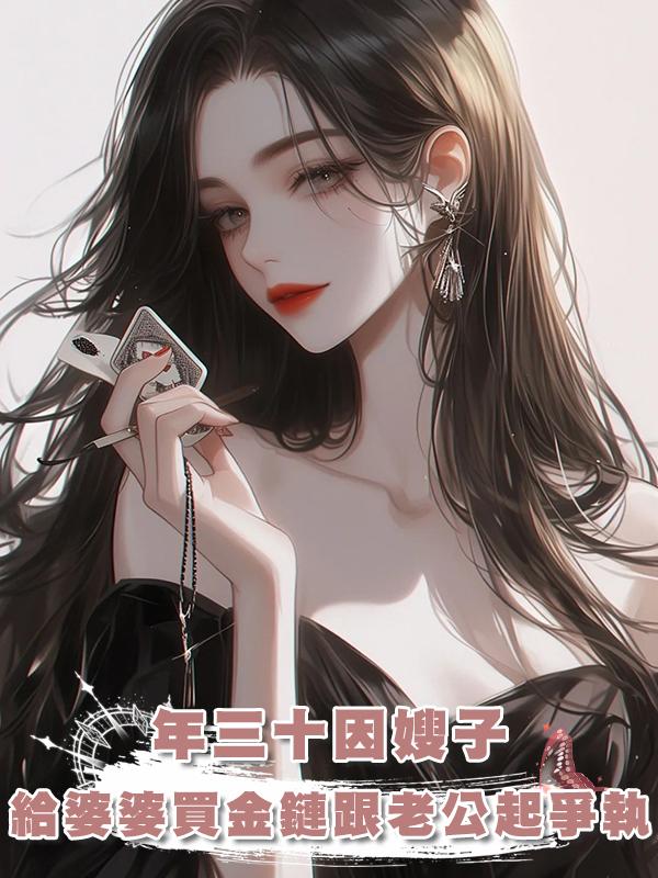 年三十因嫂子給婆婆買金鏈跟老公起爭執,我一句沒彩禮讓他破防在線閱讀