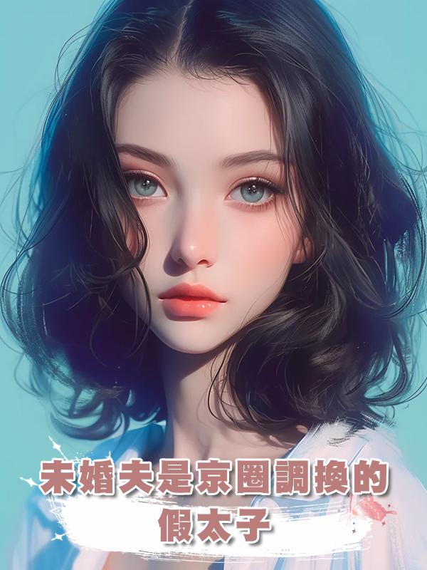 未婚夫是京圈調換的假太子，但是我離開他我會沒命啊在線閱讀