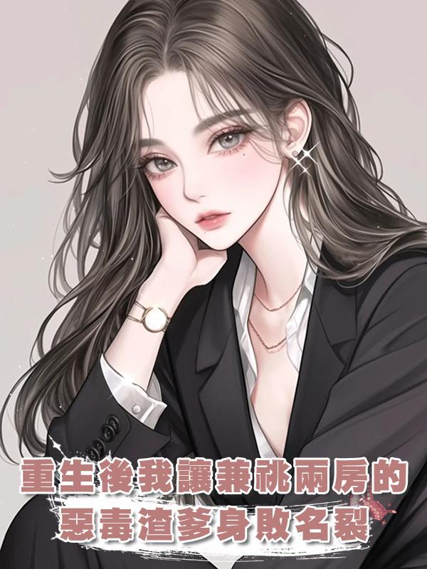重生後我讓兼祧兩房的惡毒渣爹身敗名裂在線閱讀