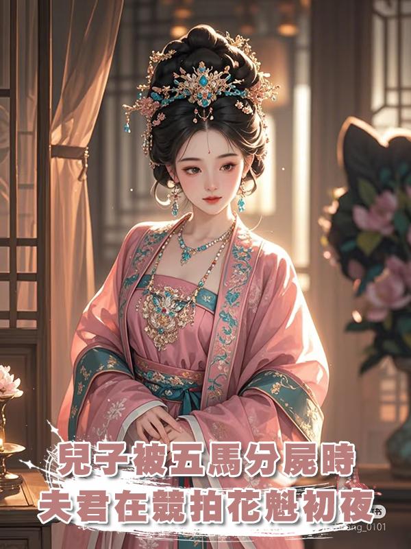 兒子被五馬分屍時，夫君在競拍花魁初夜在線閱讀
