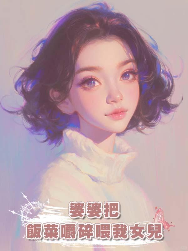 婆婆把飯菜嚼碎喂我女兒在線閱讀