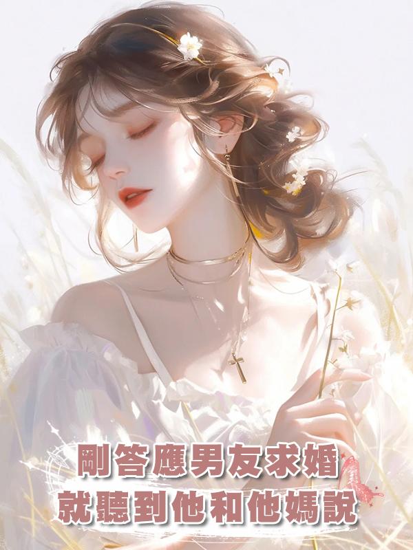 剛答應男友求婚，就聽到他和他媽說：她無父無母又聽話，適合結婚在線閱讀