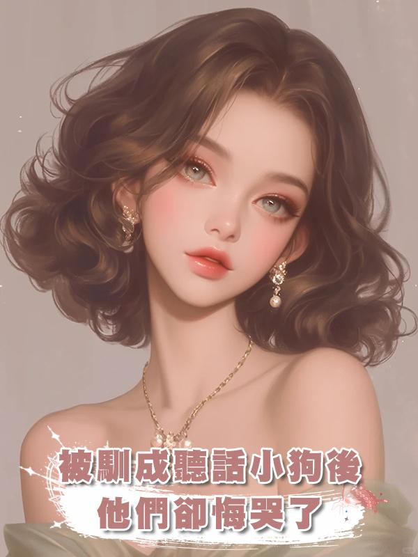 被馴成聽話小狗後,他們卻悔哭了在線閱讀
