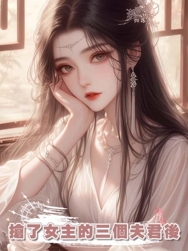 搶了女主的三個夫君後在線閱讀