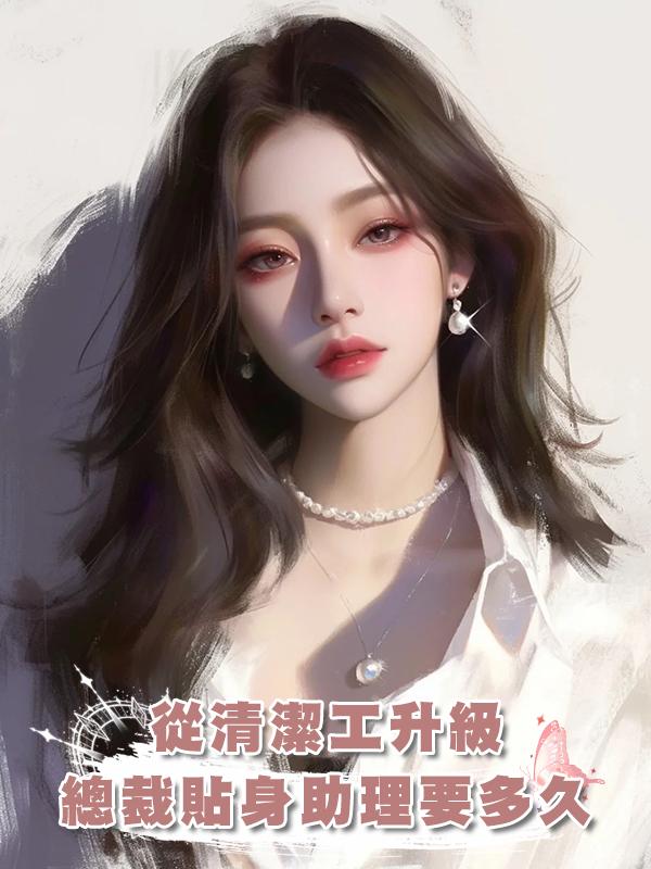 從清潔工升級總裁貼身助理要多久在線閱讀