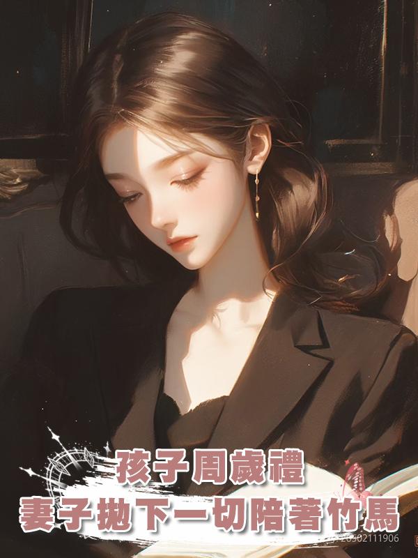 孩子周歲禮,妻子拋下一切陪著竹馬在線閱讀