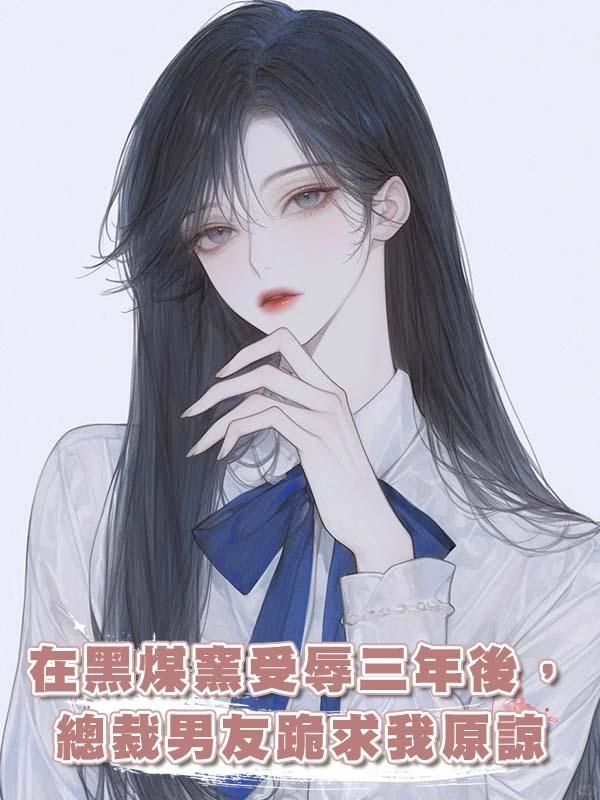 在黑煤窯受辱三年後，總裁男友跪求我原諒在線閱讀