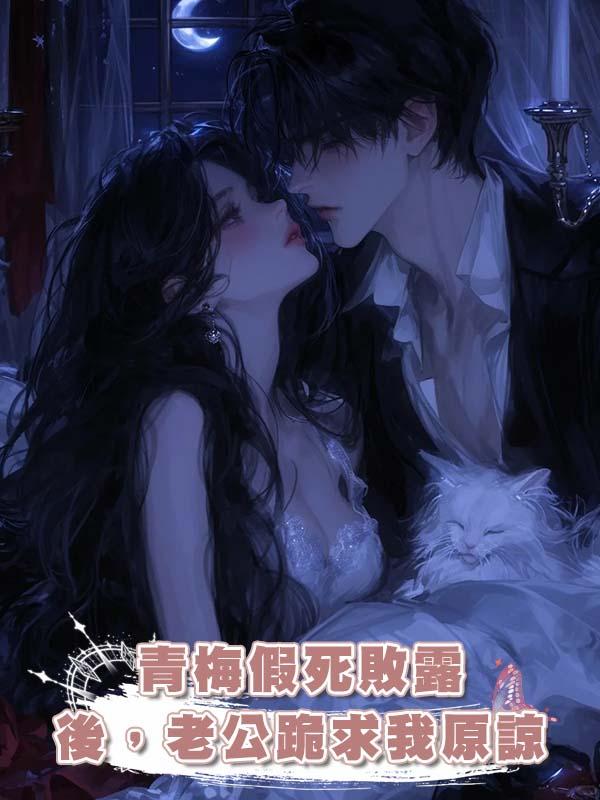 青梅假死敗露後，老公跪求我原諒在線閱讀
