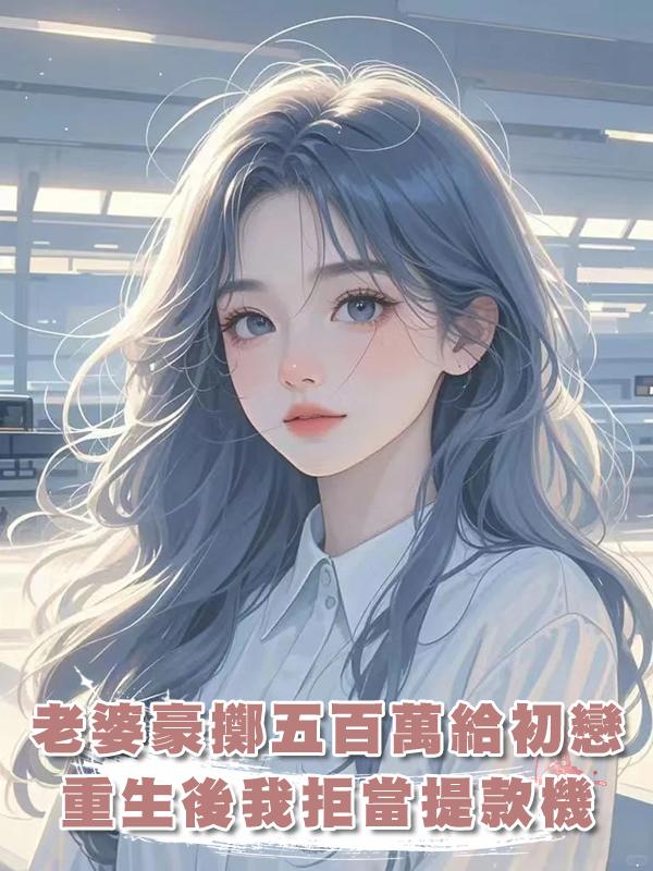 老婆豪擲五百萬給初戀,重生後我拒當提款機在線閱讀