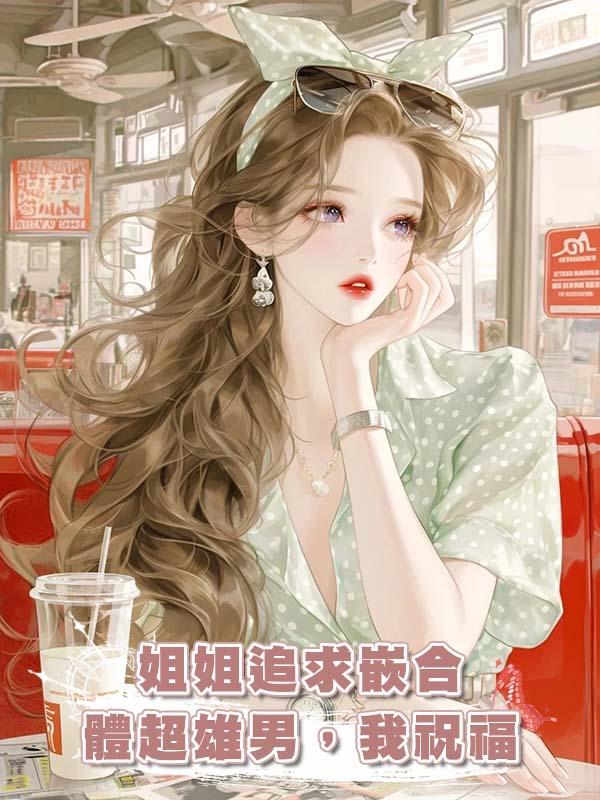 姐姐追求嵌合體超雄男，我祝福在線閱讀
