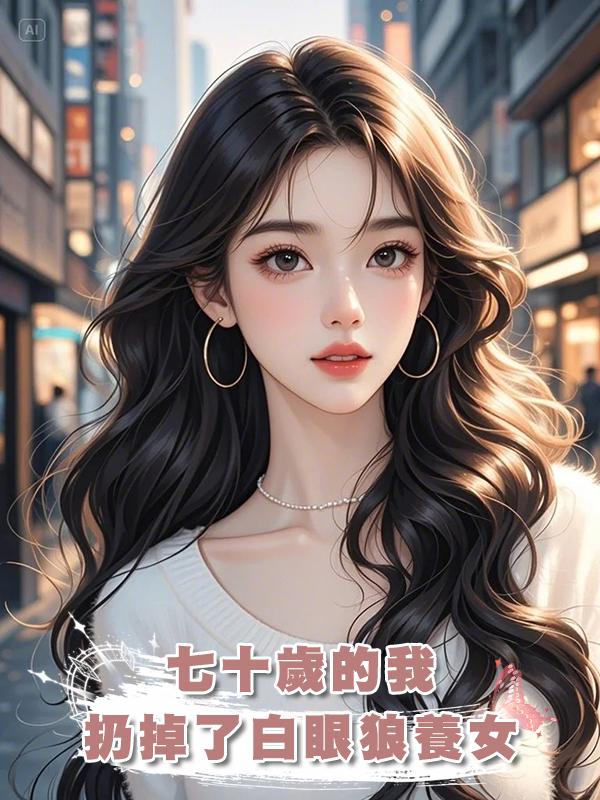 七十歲的我扔掉了白眼狼養女在線閱讀