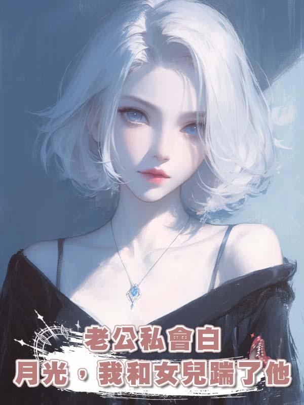 老公私會白月光，我和女兒踹了他在線閱讀