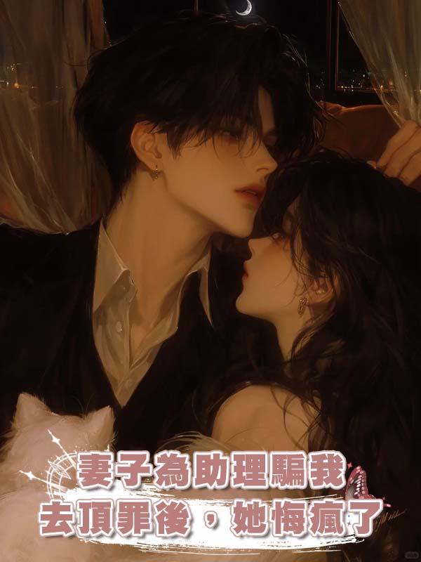 妻子為助理騙我去頂罪後，她悔瘋了在線閱讀