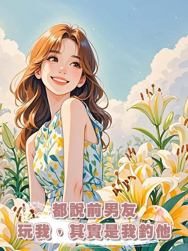 都說前男友玩我，其實是我釣他在線閱讀