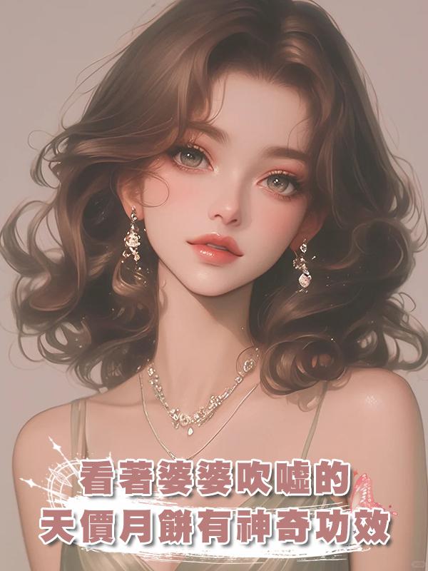 看著婆婆吹噓的天價月餅有神奇功效我選擇沉默:得道成仙是吧,那就多吃幾塊!在線閱讀