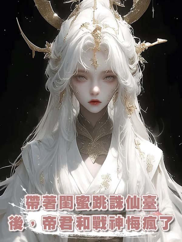 帶著閨蜜跳誅仙臺後，帝君和戰神悔瘋了在線閱讀