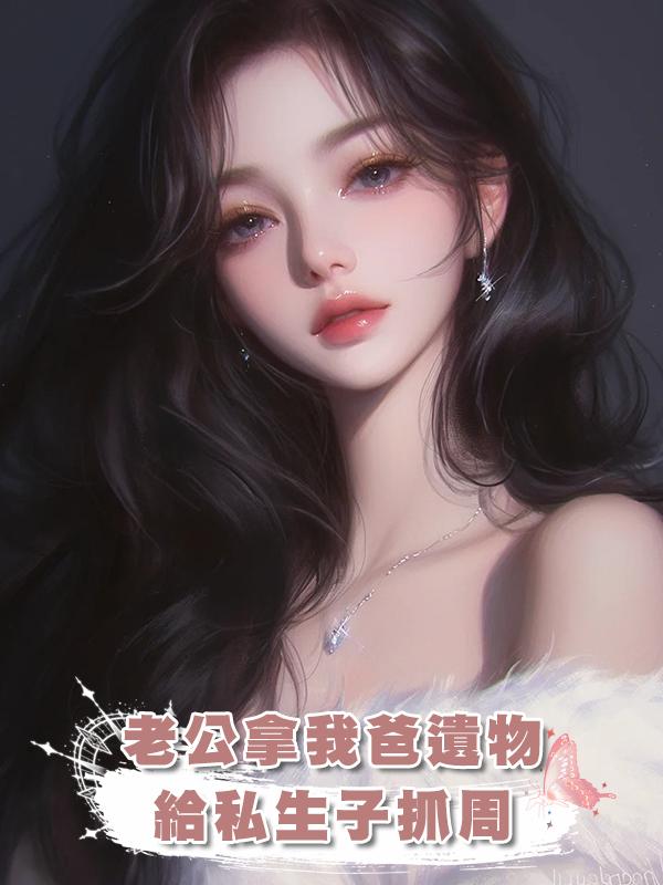 老公拿我爸遺物，給私生子抓周在線閱讀