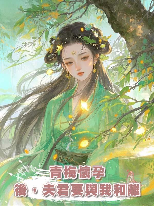 青梅懷孕後，夫君要與我和離在線閱讀