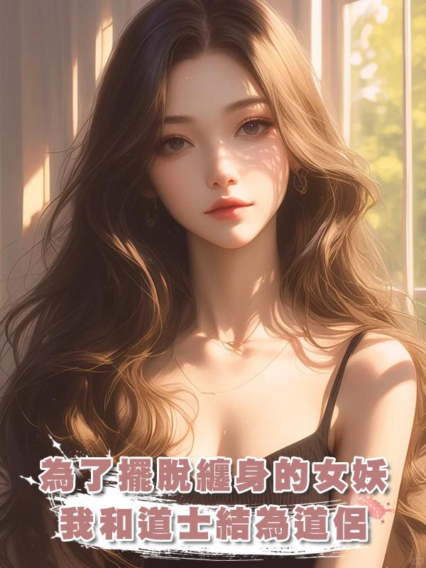 為了擺脫纏身的女妖，我和道士結為道侶，到家了我才發現，他竟是雙開門猛男在線閱讀