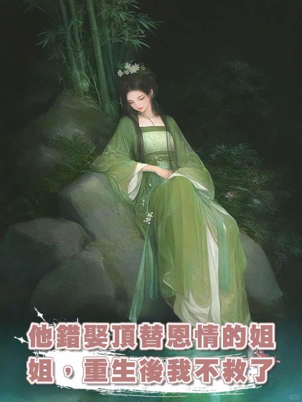 他錯娶頂替恩情的姐姐，重生後我不救了在線閱讀