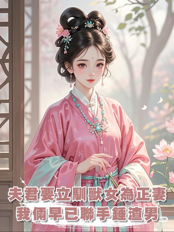 夫君要立馴獸女為正妻,可他不知,我倆早已聯手錘渣男在線閱讀