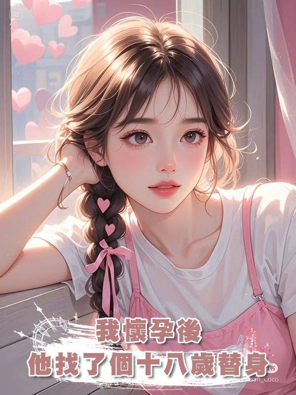 我懷孕後，他找了個十八歲替身在線閱讀