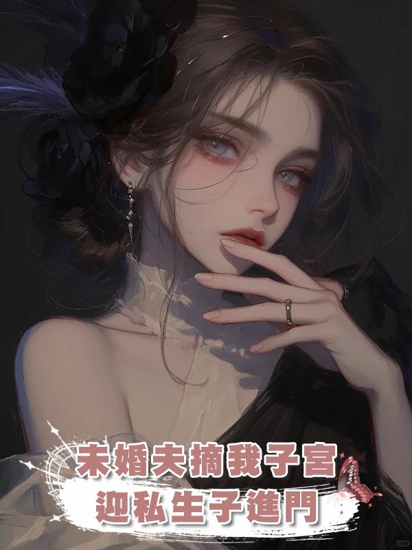 未婚夫摘我子宮迎私生子進門，我出國後他悔瘋在線閱讀