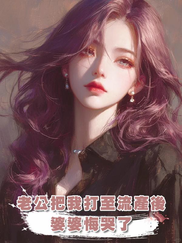 老公把我打至流產後,婆婆悔哭了在線閱讀