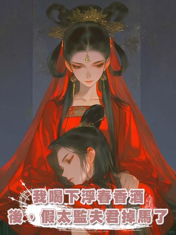 我喝下浮春香酒後，假太監夫君掉馬了在線閱讀