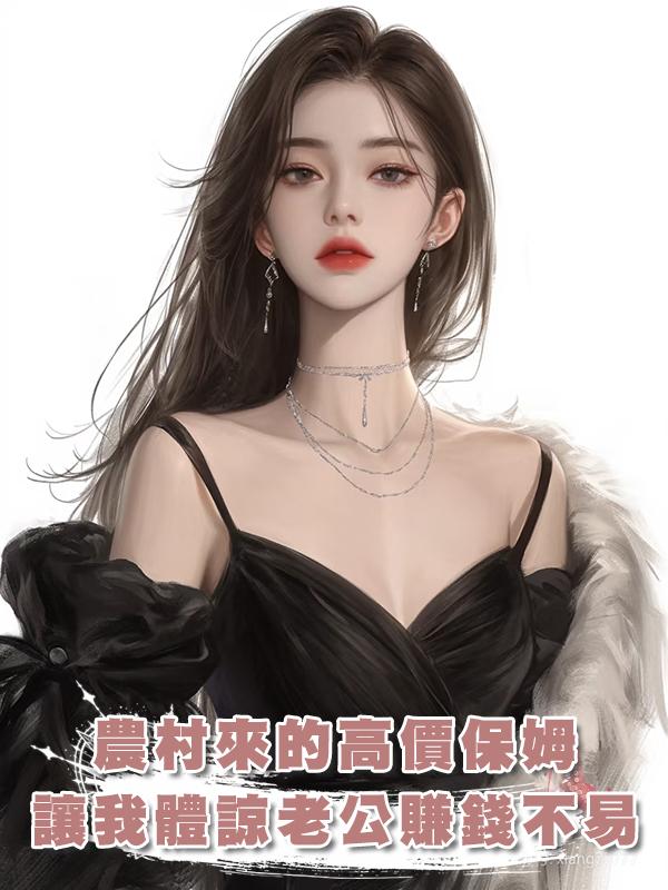 農村來的高價保姆讓我體諒老公賺錢不易，我轉頭降下高薪，愛吃苦，那就吃吧在線閱讀